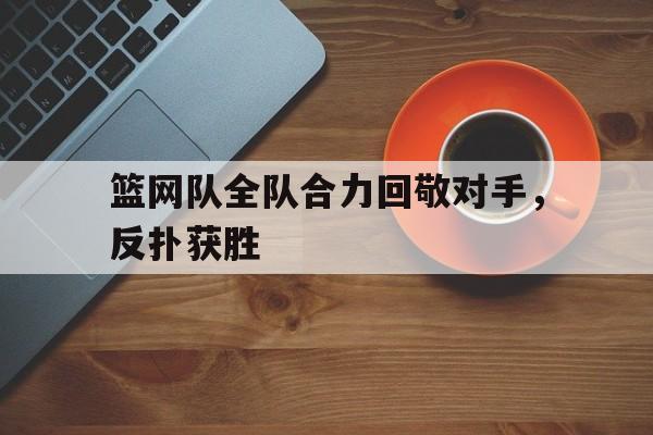 篮网队全队合力回敬对手，反扑获胜