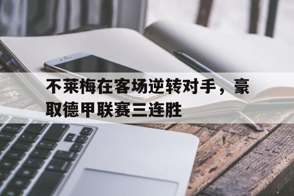不莱梅在客场逆转对手，豪取德甲联赛三连胜的简单介绍